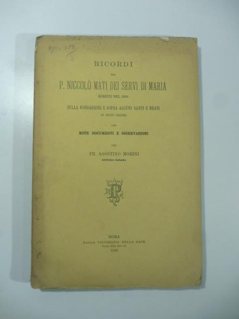 Ricordi del P. Niccolo' Mati dei Servi di Maria scritti nel 1384 sulla fondazione e sopra alcuni santi e beati di detto ordine con note, documenti e osservazioni