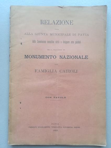 Relazione fatta alla Giunta Municipale di Pavia... per la collocazione consultiva eletta a designare aree possibili per la collocazione del monumento nazionale alla famiglia Cairoli - copertina