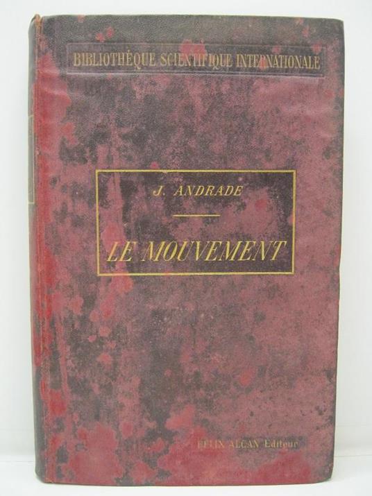 Le mouvement mesures de de l'etendue et mesures du temps par J. Andrade, professeur a la Faculte' des sciences de Besancon. Avec 46 figures dans le texte Bibliotheque scientifique internationale - copertina