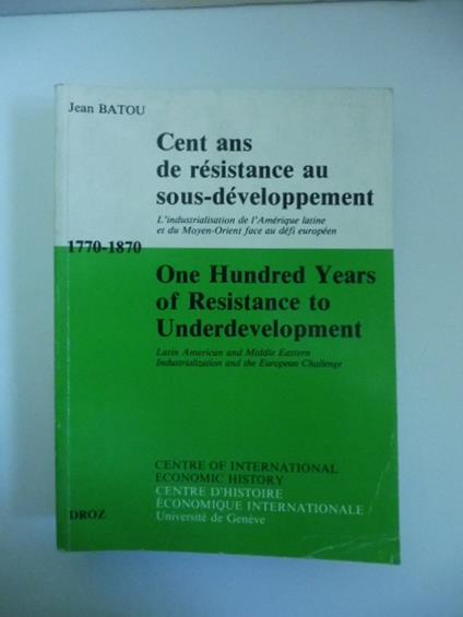 Cent ans de resistance au sous-developpement. L'industrialisation de l'Amerique latine ed du Moyen-Orient face au defi europeen 1770-1870 / One Hundred Years of Resistance to Underdevelopment.. - copertina