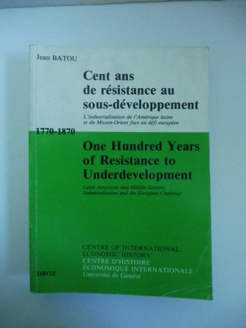 Cent ans de resistance au sous-developpement. L'industrialisation de l'Amerique latine ed du Moyen-Orient face au defi europeen 1770-1870 / One Hundred Years of Resistance to Underdevelopment.. - copertina