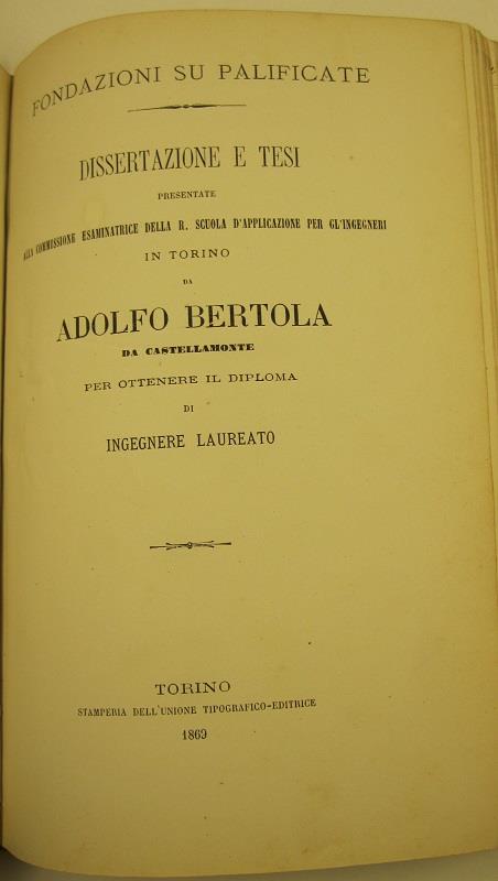 Fondazioni su palificate. Dissertazione e tesi presentate alla Commissione esaminatrice della R. Scuola d'applicazione per gl'ingegneri in Torino da Aldolfo Bertola da Castellamonte..