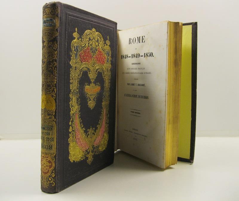 Rome en 1848 - 1849 - 1850 correspondance d'un officier francais de l'Arme'e expedittionnaire d'Italie pubblie' par l'abbe' T. Boulange' et de'die'e au General Oudinot Duc de Reggio. Tome premier ( - deuxieme)