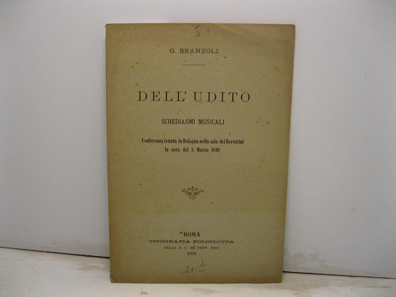 Dell'udito. Schediasmi musicali. Conferenza tenuta in Bologna nella sala dei Fiorentini la sera del 5 marzo 1891