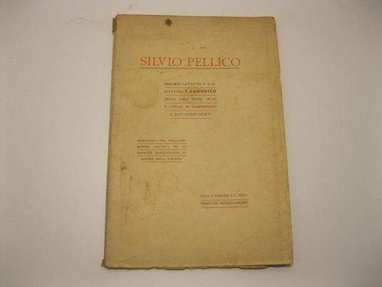 Silvio Pellico. Discorso letto da S. E. il Senatore T. Canonico nella sala degli Orazi e Curiazi in Campidoglio il XXVI marzo MCMIV. Pubblicato a cura della commissione esecutiva per le onoranze quinquagenarie al martire dello Spielberg - copertina