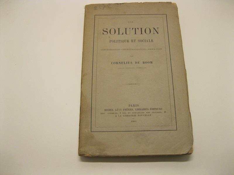Une solution politique et sociale. Confe'de'ration - decentralisation . Emigration par Cornelius De Boom