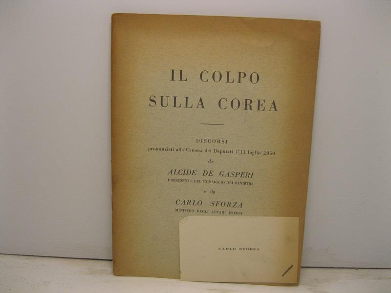 Il colpo sulla Corea. Discorsi pronunziati alla Camera dei Deputati l'11 luglio 1950 da Alcide De Gasperi presidente del Consiglio dei Ministri e da Carlo Sforza ministro degli Affari esteri