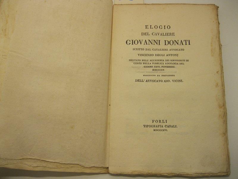 Elogio del cavaliere Giovanni Donati scritto da cavaliere avvocato Vincenzo degli Antonj recitato nell'Accademia dei Rinvigoriti di Cento nella pubblica adunanza del giorno XXVI novembre MDCCCXV preceduto da prefazione dell'avvocato Gio. Vicini