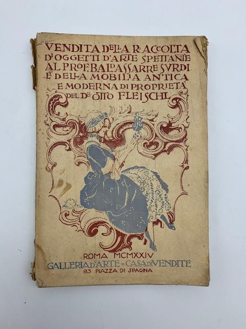 Catalogo della scelta raccolta di oggetti d'arte antichi e moderni spettanti al distinto pittore Prof. Baldassarre Surdi nonche' della mobilia... di otto Von Fleischl. Roma... 9 - 10 maggio 1924
