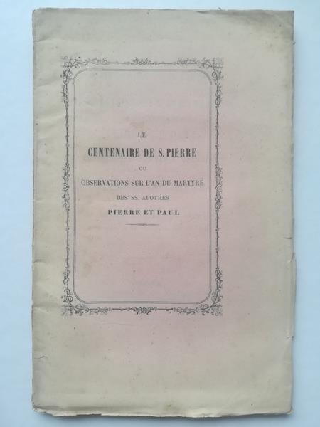 Le centenaire de S. Pierre ou observations sur l'an du martyre des SS. apotres Pierre et Paul