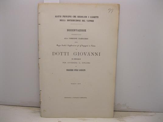 Alcuni principii che regolano i cassetti della distribuzione del vapore. Dissertazione presentata alla Commissione esaminatrice della Regia Scuola d'Applicazione per gl'Ingegneri in Torino da Dotti Giovanni da Coccaglio per ottenere il diploma di ing - copertina
