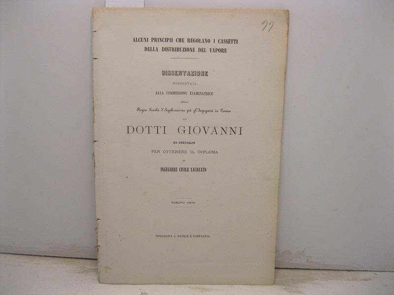 Alcuni principii che regolano i cassetti della distribuzione del vapore. Dissertazione presentata alla Commissione esaminatrice della Regia Scuola d'Applicazione per gl'Ingegneri in Torino da Dotti Giovanni da Coccaglio per ottenere il diploma di ing