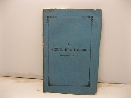 La figlia del fabbro ossia quattro la chiedono il quinto la sposa. Melodramma buffo. Musica del maestro Vincenzo Fioravanti da rapresentarsi nel Teatro Gallo a S. Benedetto il Carnovale 1850 - copertina