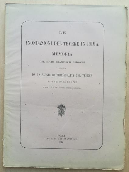 Le inondazioni del Tevere in Roma. Memoria del socio F. Brioschi seguita da un saggio di bibliografia del Tevere di E. Narducci bibliotecario dell'Alessandrina.. - copertina