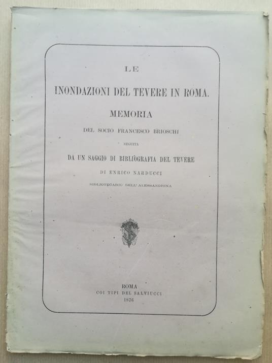 Le inondazioni del Tevere in Roma. Memoria del socio F. Brioschi seguita da un saggio di bibliografia del Tevere di E. Narducci bibliotecario dell'Alessandrina.. - copertina