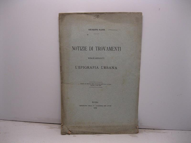 Notizie di trovamenti risguardanti l'epigrafia urbana. Estratto dal Bullettino della Commissione archeologica di Roma, fascicolo 2, anno 1892
