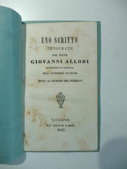 Uno scritto censurato dal prete Giovanni Allodi professore di teologia nell'Universita' di Parma messo al giudizio del pubblico - copertina