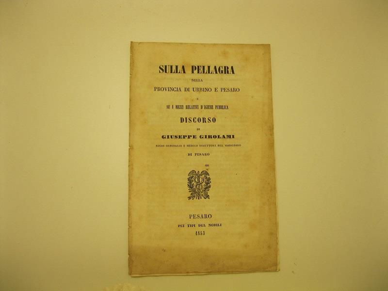 Sulla pellagra nella provincia di Urbino e Pesaro e su i mezzi relativi d'igiene pubblica. Discorso