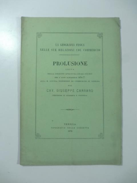 La geografia fisica nelle sue relazioni col commercio. Prolusione letta nella solenne apertura degli Studi per l'anno scolastico 1876-77