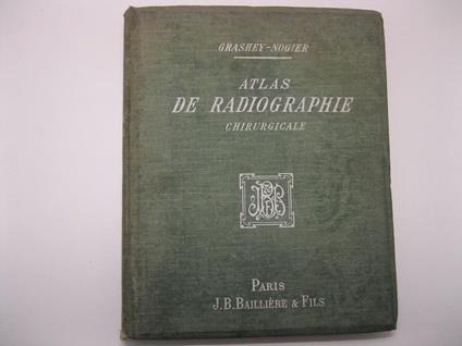 Atlas de Radiographie chirurgicale par Le Dr. Grashey. Edition francaise par Th. Nogier, professeur agrege' a la faculte' de me'decine ed Lyon Avec 64 sche'mas et 80 planches comprenant 240 figures - copertina