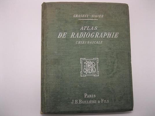 Atlas de Radiographie chirurgicale par Le Dr. Grashey. Edition francaise par Th. Nogier, professeur agrege' a la faculte' de me'decine ed Lyon Avec 64 sche'mas et 80 planches comprenant 240 figures - copertina