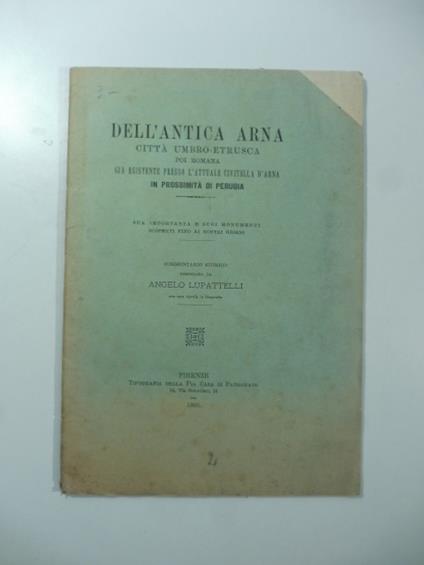 Dell'antica Arna citta' Umbro - Etrusca poi romana gia' esistente presso l'attuale Civitella d'Arna in prossimita' di Perugia. Commentario storico - copertina