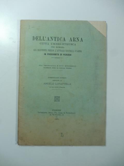 Dell'antica Arna citta' Umbro - Etrusca poi romana gia' esistente presso l'attuale Civitella d'Arna in prossimita' di Perugia. Commentario storico