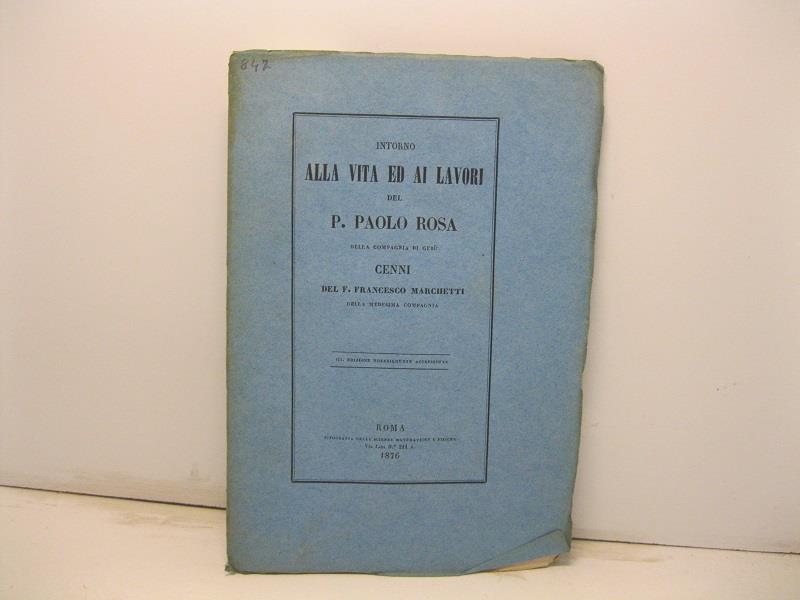 Intorno alla vita ed ai lavori del P. Paolo Rosa della Compagnia di Gesu'. Cenni del P. Francesco Marchetti della medesima compagnia