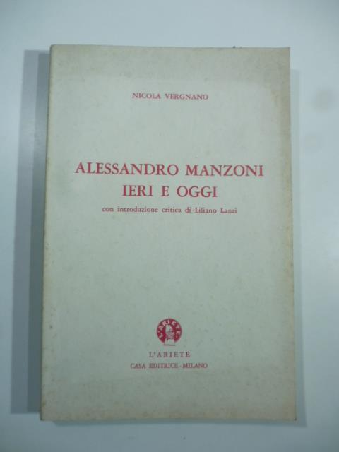 Alessandro Manzoni ieri e oggi: annotazioni critico psicologiche sui personaggi, sugli avvenimenti storici e romanzati de "I promessi sposi" corredate da considerazioni etico estetiche sugli orientamenti sociali della civilta' contemporanea con intr - copertina