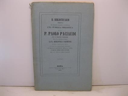 Il Bibliotecario diretto nel formare classare e continuare una pubblica biblioteca dal P. Paolo Paciaudi Ch. R. Teatino torinese nella sua memoria intorno la R. Biblioteca Parmense corredata in questa quarta edizione di altre utili osservazioni e del - copertina