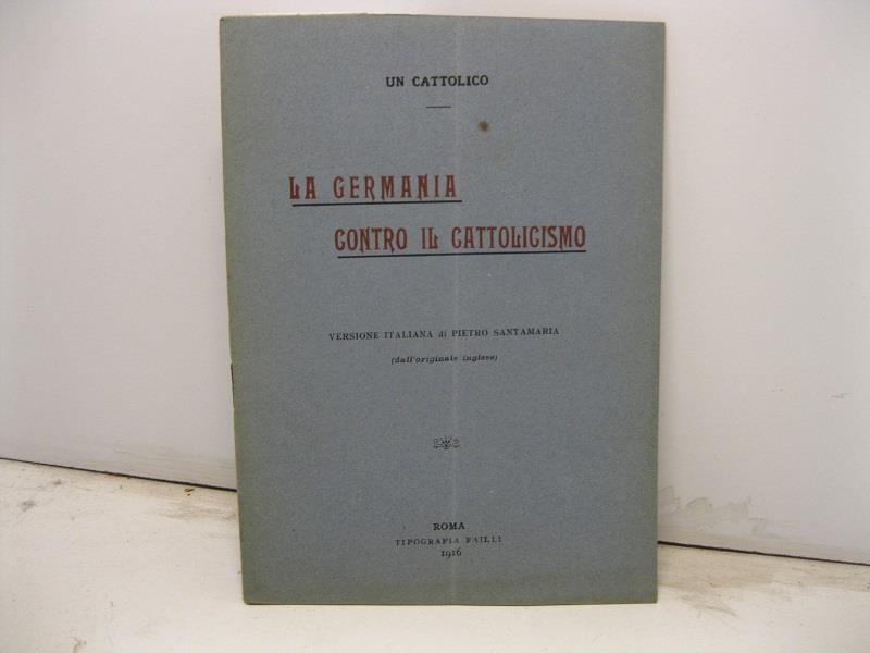 La Germania contro il cattolicismo. Versione italiana di Pietro Santamaria (dall'originale inglese)