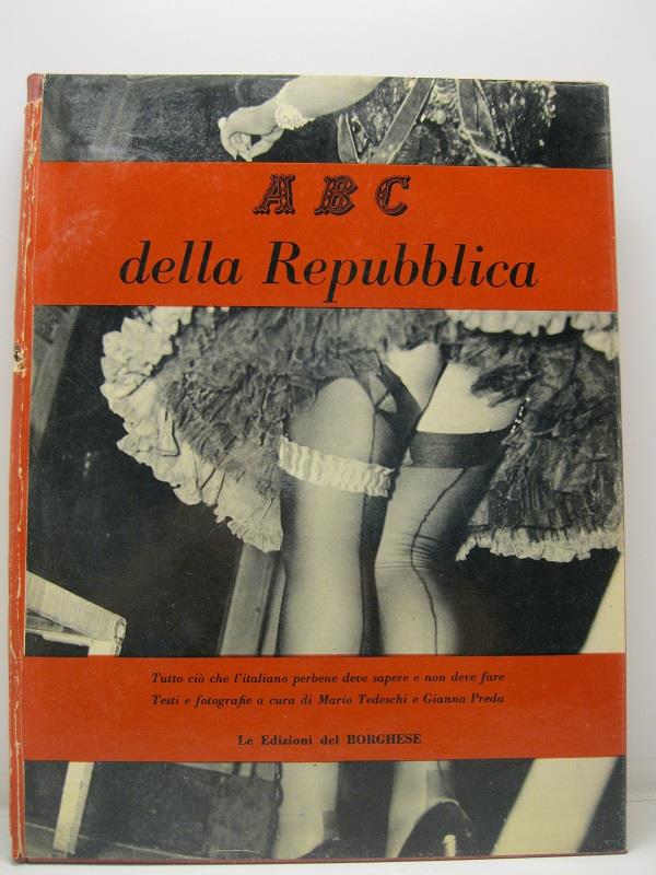 ABC della Repubblica. Tutto cio' che l'italiano perbene deve sapere e non deve fare. Testi e fotografie a cura di Mario Tedeschi e Gianna Preda