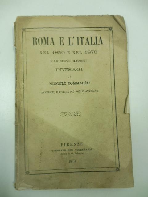 Roma e l'Italia nel 1850 e nel 1870 e le nuove elezioni. Presagi di Niccolo' Tommaseo avverati, e perche' piu' non si avverino - copertina