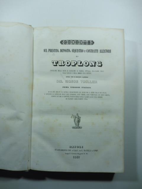 Comenti sul prestito, deposito, sequestro e contratti aleatorii di Troplong... Opera che fa seguito a quella del signor Toullier. Prima versione italiana - copertina