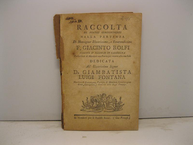 Raccolta di poetici componimenti nella partenza di Monsignor Illustrissimo e Reverendissimo F. Giacinto Rolfi Vescovo d'Iglesias in Sardegna dalla citta' di Mondovi' sua patria per recarsi alla sua sede. Dedicata all'Illustrissimo Signor D. Giambatis