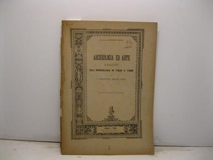 Archeologia ed arte. Saggio sull'archeologia in Italia e fuori e i restauri nelle arti. Con circolari e disposizioni ministeriali - copertina
