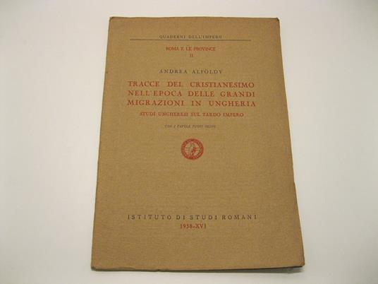 Tracce del Cristianesimo nell'epoca delle grandi migrazioni in Ungheria. Studi ungheresi sul Tardo Impero. Con 2 tavv. fuori testo - Andrea Alfoldy - copertina