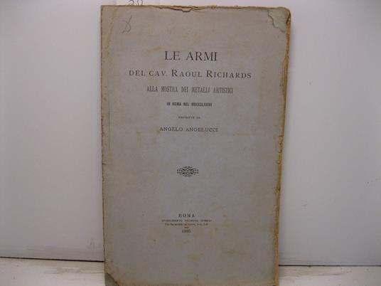 Le armi del cav. Raoul Richards alla mostra dei metalli artistici in Roma nel MDCCCLXXXVI - Angelo Angelucci - copertina