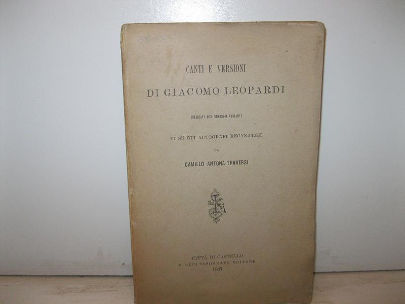 Canti e versioni di Giacomo Leopardi pubblicati con numerose varianti di su gli autografi recanatesi da Camillo Antona Traversi
