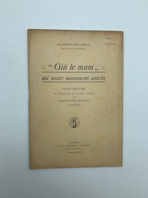 Giu' le mani dai nostri monumenti antichi. Note critiche sui progetti dei nuovi lavori al Palazzo del Podesta' in Bologna - Giuseppe Bacchelli - copertina
