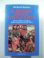 Il mondo della cavalleria. Storia della cavalleria dalle origini al secolo XVI
