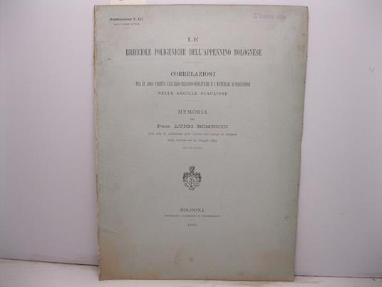 Le brecciole poligeniche dell'Appennino bolognese. Correlazioni fra le loro varieta' calcareo-selcioso-ofiolitiche e i materiali d'inclusione nelle argille scagliose. Memoria letta alla R. Accademia delle Scienze dell'Istituto di Bologna - Luigi Bombicci - copertina