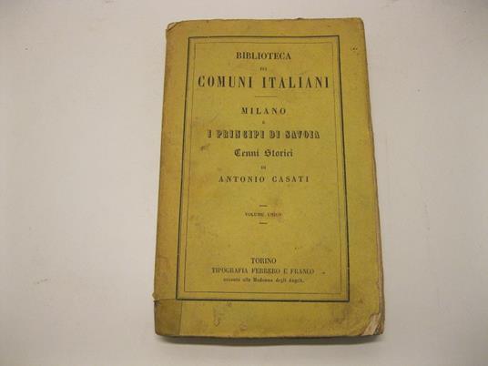 Milano e i principi di Savoia. Cenni storici di Antonio Casati corredati di documenti inediti - Antonio Casati - copertina