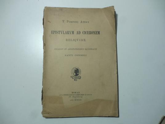T. Pomponi Attici Epistolarum ad Ciceronem reliquiae collegit et adnotationibus illustravit Santi Consoli - Santi Consoli - copertina