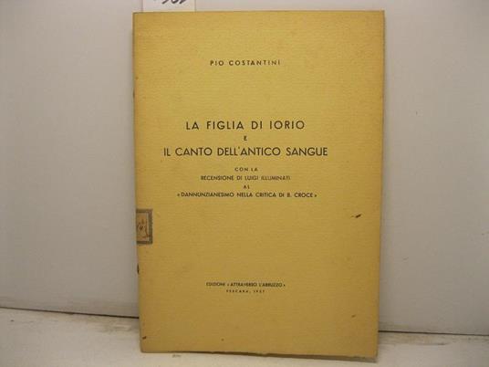 La figlia di Iorio e il Canto dell'antico sangue con la recensione di Luigi Illuminati al Dannunzianesimo nella critica di B. Croce - Pio Costantini - copertina