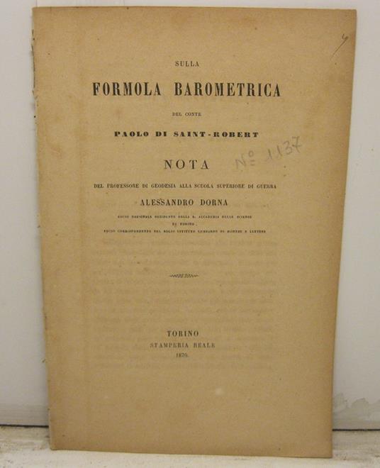 Sulla formola barometrica del conte Paolo Di Saint - Robert. Nota del professore di Geodesia alla Scuola Superiore di Guerra Alessandro Dorna, socio nazionale residente della R. Accademia delle Scienze di Torino, socio corrispondente del Regio Isti t - Alessandro Dorna - copertina