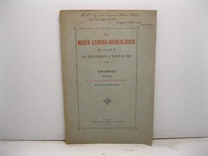 Il Museo Storico Archeologico d'Alba da' suoi principii a tutto il 1900. Cronaca del Direttore Prof. Federico Eusebio della R. Universita' di Genova - Federico Eusebio - copertina