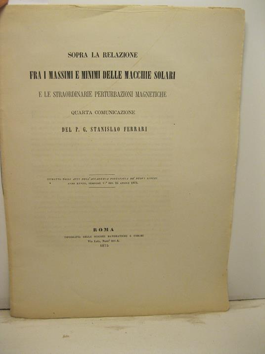 Sopra la relazione fra i massimi e minimi delle macchie solari e le straordinarie perturbazioni magnetiche. Quarta comunicazione. Estratto dagli Atti dell'Accademia Pontificia de' Nuovi Lincei - Stanislao Ferrari - copertina