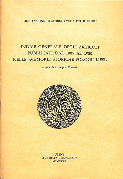 Indice generale degli articoli pubblicati dal 1905 al 1980 nelle memorie storiche forogiulianensi - Giuseppe Fornasir - copertina