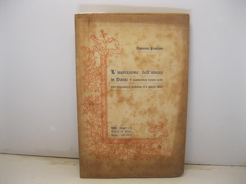 L' ispirazione dell'amore in Dante. Conferenza tenuta nelle sale del Palazzo Colonna il 6 marzo 1900
